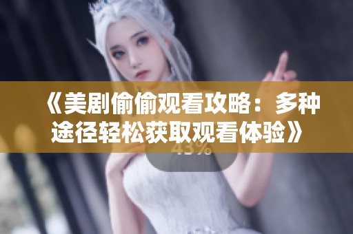 《美剧偷偷观看攻略：多种途径轻松获取观看体验》