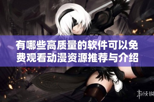 有哪些高质量的软件可以免费观看动漫资源推荐与介绍