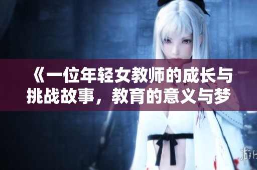 《一位年轻女教师的成长与挑战故事，教育的意义与梦想》