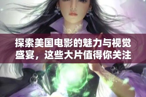 探索美国电影的魅力与视觉盛宴，这些大片值得你关注与欣赏