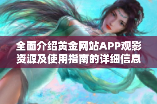 全面介绍黄金网站APP观影资源及使用指南的详细信息