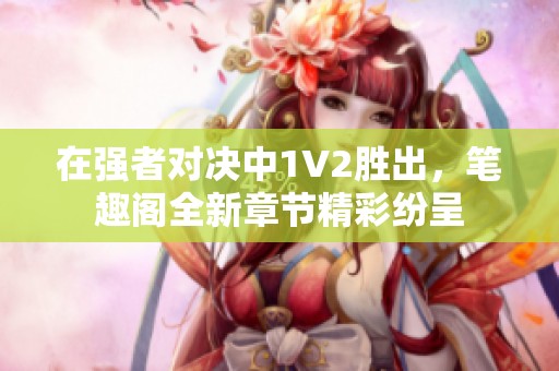 在强者对决中1V2胜出，笔趣阁全新章节精彩纷呈