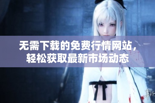 无需下载的免费行情网站，轻松获取最新市场动态