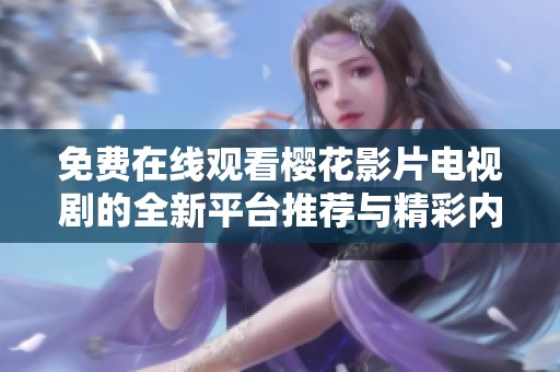 免费在线观看樱花影片电视剧的全新平台推荐与精彩内容解析