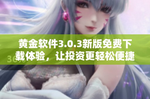 黄金软件3.0.3新版免费下载体验，让投资更轻松便捷