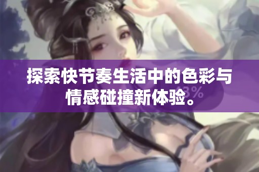 探索快节奏生活中的色彩与情感碰撞新体验。