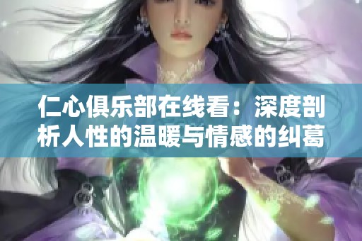仁心俱乐部在线看：深度剖析人性的温暖与情感的纠葛