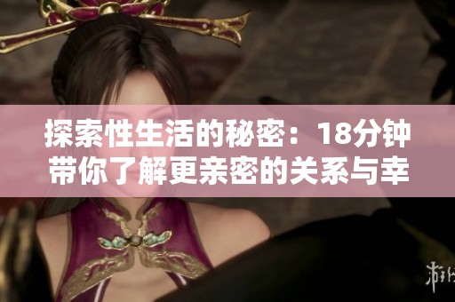 探索性生活的秘密：18分钟带你了解更亲密的关系与幸福感