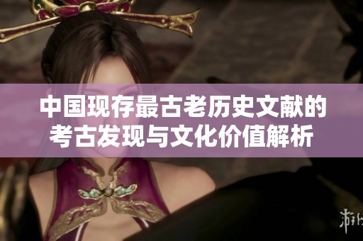 中国现存最古老历史文献的考古发现与文化价值解析