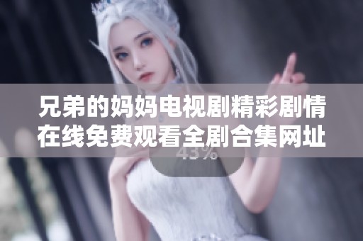 兄弟的妈妈电视剧精彩剧情在线免费观看全剧合集网址分享