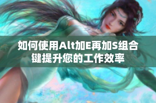 如何使用Alt加E再加S组合键提升您的工作效率