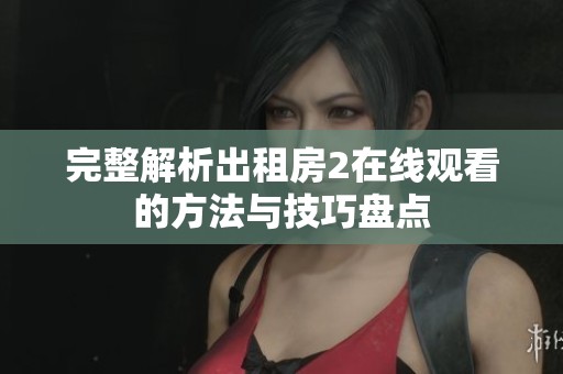 完整解析出租房2在线观看的方法与技巧盘点