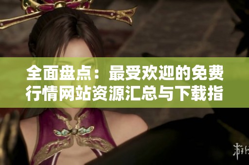全面盘点：最受欢迎的免费行情网站资源汇总与下载指南