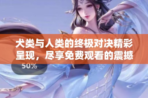 犬类与人类的终极对决精彩呈现，尽享免费观看的震撼时刻