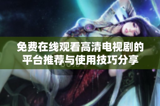 免费在线观看高清电视剧的平台推荐与使用技巧分享