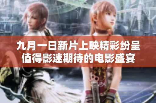 九月一日新片上映精彩纷呈值得影迷期待的电影盛宴