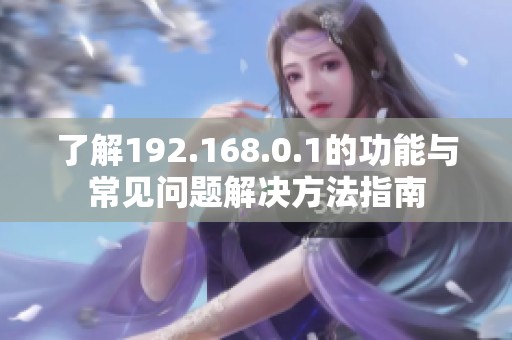 了解192.168.0.1的功能与常见问题解决方法指南