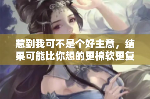 惹到我可不是个好主意，结果可能比你想的更棉软更复杂