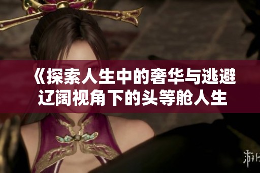 《探索人生中的奢华与逃避 辽阔视角下的头等舱人生》