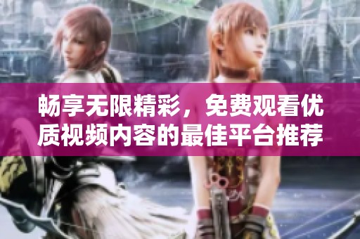 畅享无限精彩，免费观看优质视频内容的最佳平台推荐