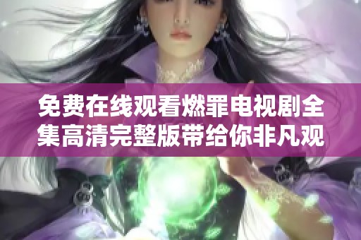 免费在线观看燃罪电视剧全集高清完整版带给你非凡观剧体验
