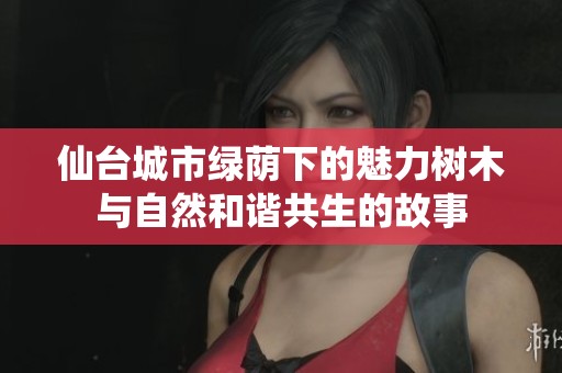 仙台城市绿荫下的魅力树木与自然和谐共生的故事