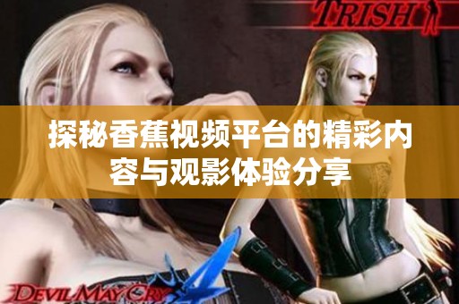 探秘香蕉视频平台的精彩内容与观影体验分享