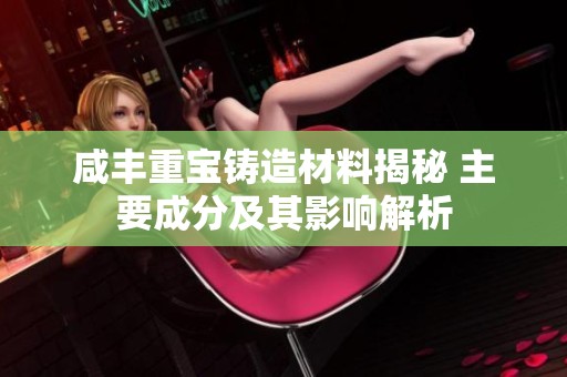 咸丰重宝铸造材料揭秘 主要成分及其影响解析