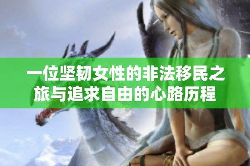一位坚韧女性的非法移民之旅与追求自由的心路历程