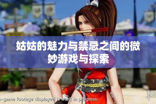 姑姑的魅力与禁忌之间的微妙游戏与探索