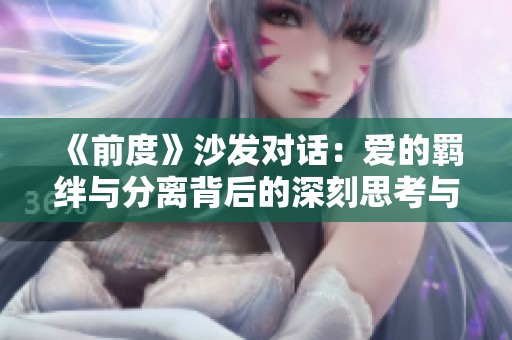 《前度》沙发对话：爱的羁绊与分离背后的深刻思考与情感交织