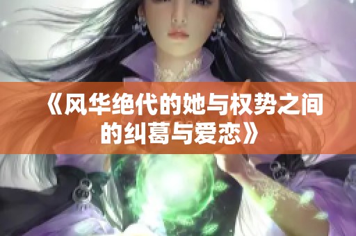 《风华绝代的她与权势之间的纠葛与爱恋》