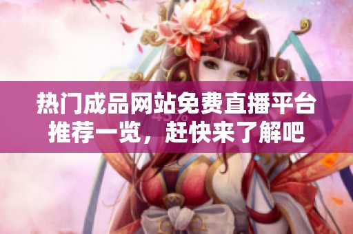 热门成品网站免费直播平台推荐一览，赶快来了解吧