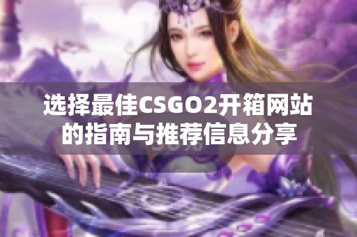 选择最佳CSGO2开箱网站的指南与推荐信息分享