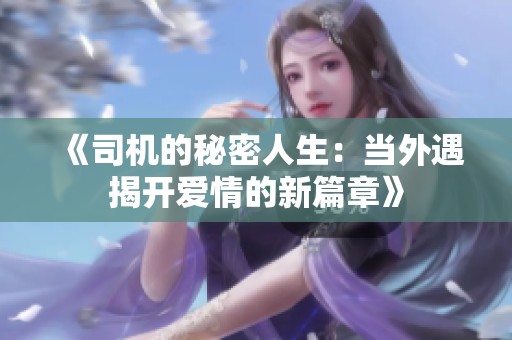 《司机的秘密人生：当外遇揭开爱情的新篇章》