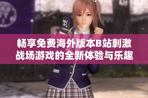 畅享免费海外版本B站刺激战场游戏的全新体验与乐趣