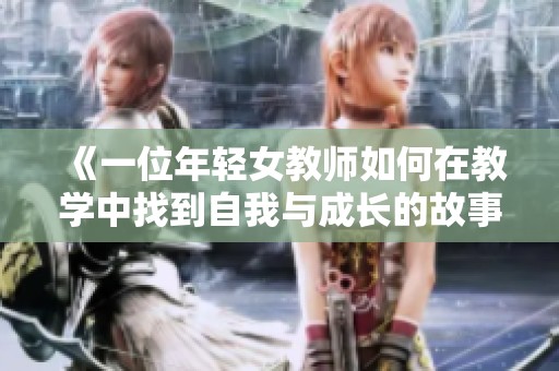 《一位年轻女教师如何在教学中找到自我与成长的故事》