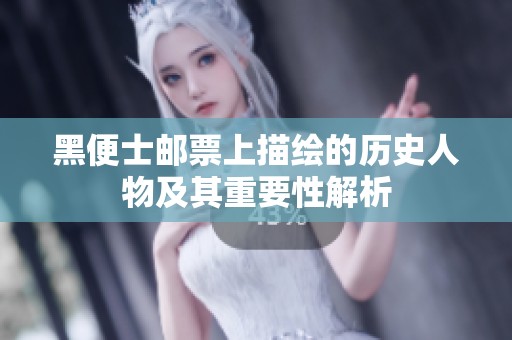 黑便士邮票上描绘的历史人物及其重要性解析