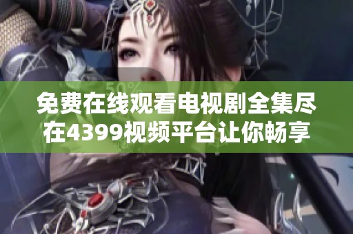免费在线观看电视剧全集尽在4399视频平台让你畅享无阻