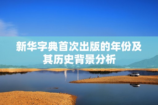 新华字典首次出版的年份及其历史背景分析