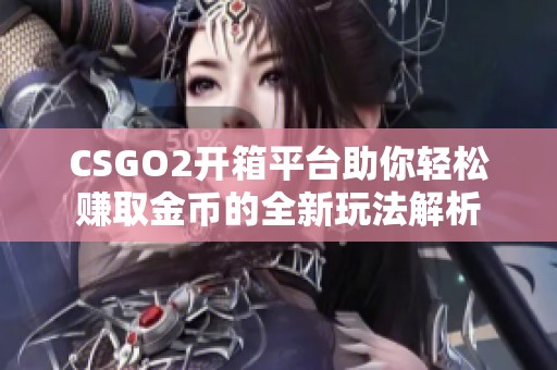 CSGO2开箱平台助你轻松赚取金币的全新玩法解析