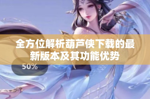 全方位解析葫芦侠下载的最新版本及其功能优势