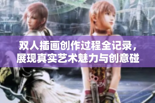 双人插画创作过程全记录，展现真实艺术魅力与创意碰撞
