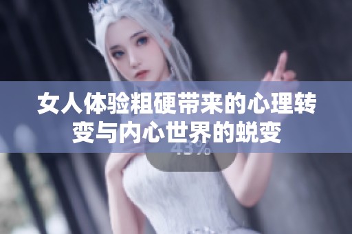 女人体验粗硬带来的心理转变与内心世界的蜕变