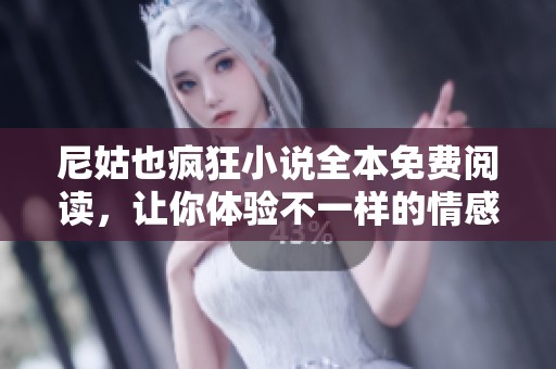 尼姑也疯狂小说全本免费阅读，让你体验不一样的情感旅程
