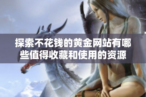 探索不花钱的黄金网站有哪些值得收藏和使用的资源