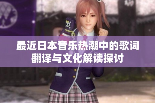 最近日本音乐热潮中的歌词翻译与文化解读探讨
