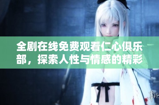 全剧在线免费观看仁心俱乐部，探索人性与情感的精彩故事