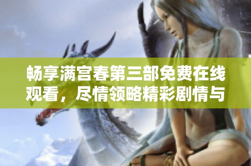 畅享满宫春第三部免费在线观看，尽情领略精彩剧情与角色魅力
