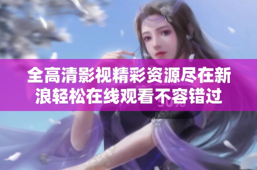 全高清影视精彩资源尽在新浪轻松在线观看不容错过